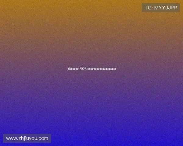 j9九游会亚游:2026年世界杯赛场上的明星球员表现与战术解析 j9九游会亚游:2026年世界杯赛场上的明星球员表现与战术解析